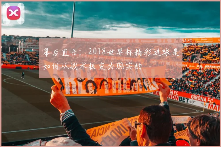 幕后直击：2018世界杯精彩进球是如何从战术板变为现实的