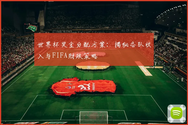 世界杯奖金分配方案：揭秘各队收入与FIFA财政策略