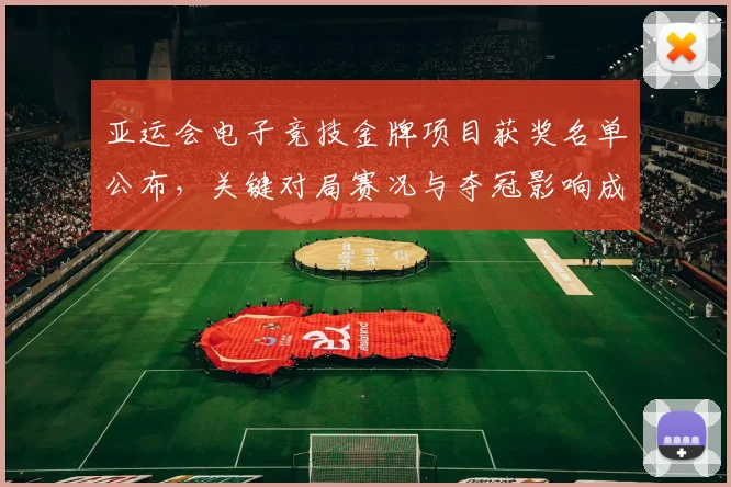 亚运会电子竞技金牌项目获奖名单公布，关键对局赛况与夺冠影响成焦点
