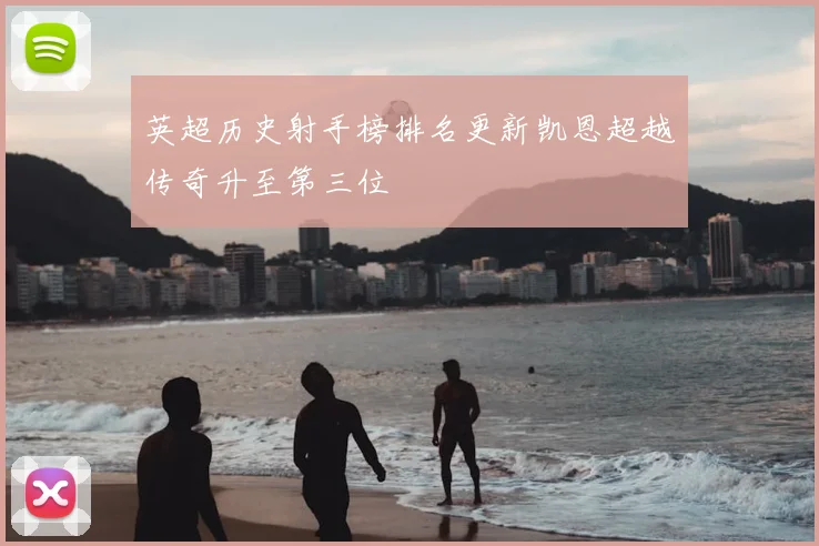 英超历史射手榜排名更新凯恩超越传奇升至第三位