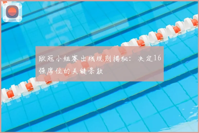 欧冠小组赛出线规则揭秘：决定16强席位的关键条款