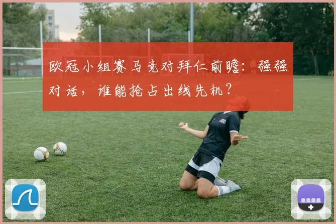 欧冠小组赛马竞对拜仁前瞻：强强对话，谁能抢占出线先机？