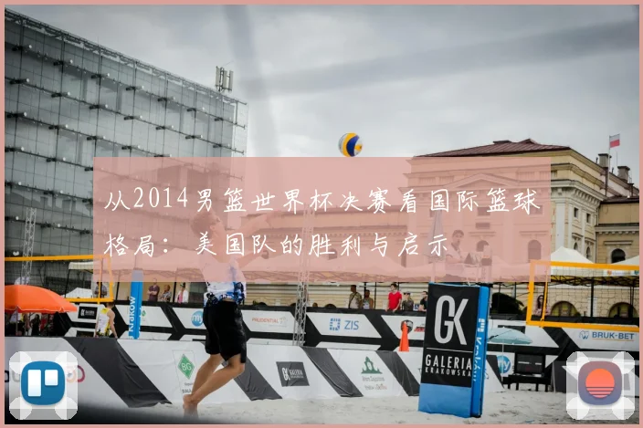 从2014男篮世界杯决赛看国际篮球格局：美国队的胜利与启示