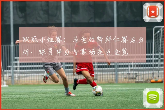 欧冠小组赛：马竞对阵拜仁赛后分析，球员评分与赛场亮点全览