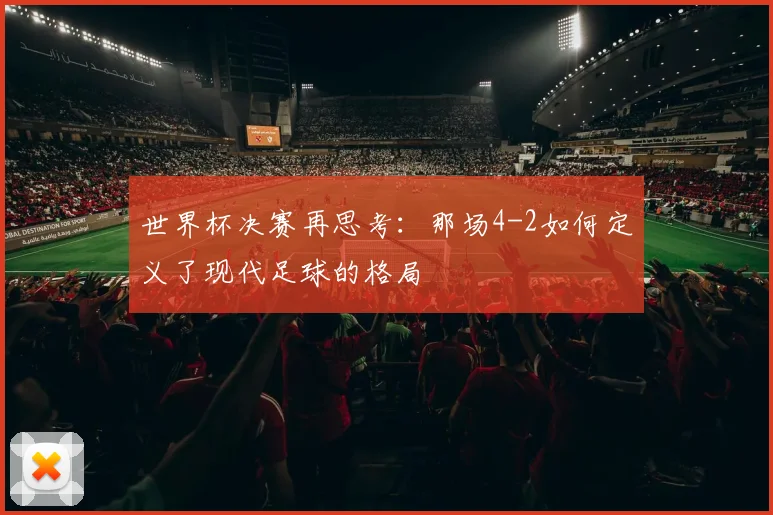 世界杯决赛再思考：那场4-2如何定义了现代足球的格局