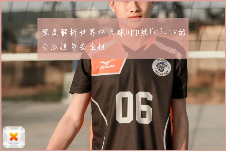 深度解析世界杯买球app颊fc3_tv的合法性与安全性