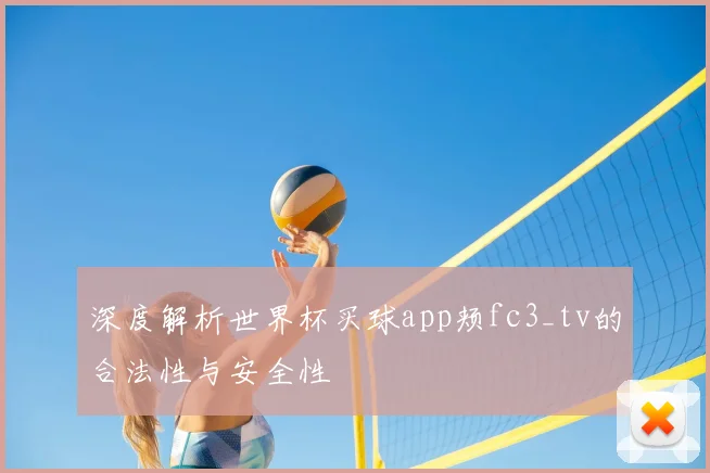 深度解析世界杯买球app颊fc3_tv的合法性与安全性