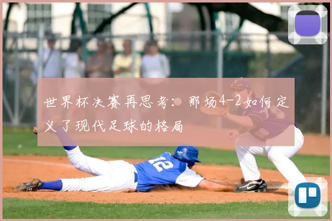 世界杯决赛再思考：那场4-2如何定义了现代足球的格局