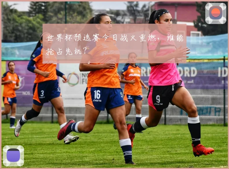 世界杯预选赛今日战火重燃,谁能抢占先机?