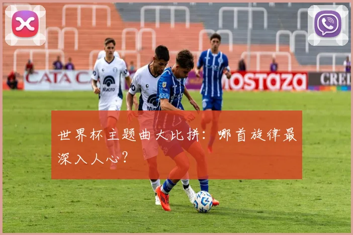 世界杯主题曲大比拼：哪首旋律最深入人心？
