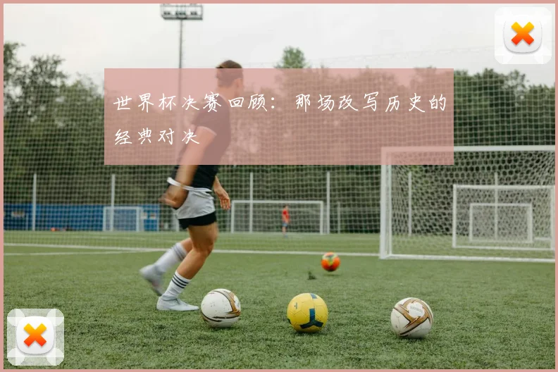 世界杯决赛回顾：那场改写历史的经典对决