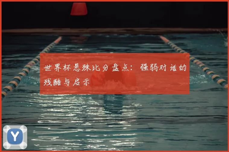 世界杯悬殊比分盘点：强弱对话的残酷与启示