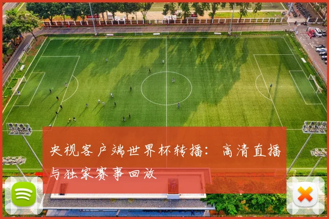央视客户端世界杯转播：高清直播与独家赛事回放