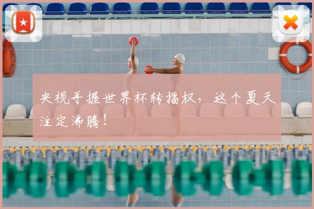 央视手握世界杯转播权，这个夏天注定沸腾！