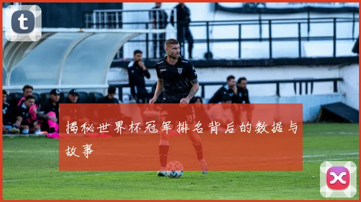揭秘世界杯冠军排名背后的数据与故事
