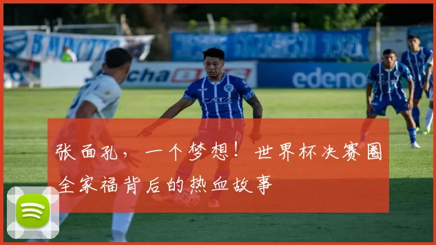 张面孔，一个梦想！世界杯决赛圈全家福背后的热血故事