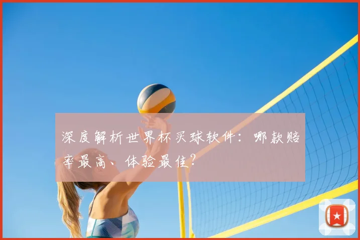 深度解析世界杯买球软件:哪款赔率最高、体验最佳?