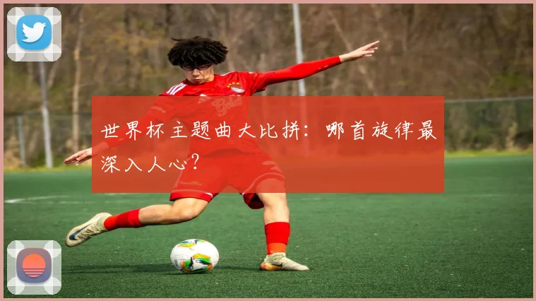世界杯主题曲大比拼：哪首旋律最深入人心？